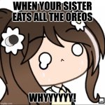 Sad gacha | WHEN YOUR SISTER EATS ALL THE OREOS; WHYYYYYY! | image tagged in sad gacha | made w/ Imgflip meme maker