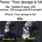 Too true | iPhone: “Your storage is full”; Me: *deletes 6 apps, 400 pictures, 100 songs and 974 emails*; iPhone: “Your storage is full”; Me: | image tagged in excuse me what,memes,funny,true story,relatable memes,iphone | made w/ Imgflip meme maker