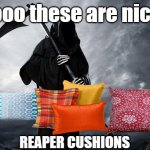 Where death decorates | "Oooo these are nice!"; REAPER CUSHIONS | image tagged in grim reaper memes funny | made w/ Imgflip meme maker