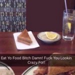 eat yo food bitch damn! fuck you lookin crazy for meme