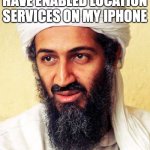 Osama Bin Laden | I REALLY SHOULDN'T HAVE ENABLED LOCATION SERVICES ON MY IPHONE | image tagged in osama bin laden | made w/ Imgflip meme maker