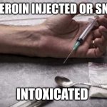 Heroin | ONCE HEROIN INJECTED OR SNORTED; INTOXICATED | image tagged in heroin | made w/ Imgflip meme maker