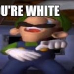 you're white- luigi meme