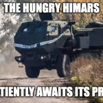 hungry himars | THE HUNGRY HIMARS; PATIENTLY AWAITS ITS PREY | image tagged in happy himars | made w/ Imgflip meme maker