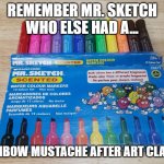 Mr. Sketch Marker | REMEMBER MR. SKETCH
WHO ELSE HAD A... RAINBOW MUSTACHE AFTER ART CLASS? | image tagged in mr sketch marker | made w/ Imgflip meme maker
