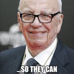 murdoch | PROUDLY LOBBYING GOVERNMENTS WORLDWIDE FOR THE LAST 60 YEARS FOR STUPIDER AND STUPIDER KIDS; ...SO THEY CAN BUY MY TABLOIDS WHEN THEY ARE ADULTS | image tagged in rupert murdoch,funny memes,fun,kids,school,funny | made w/ Imgflip meme maker
