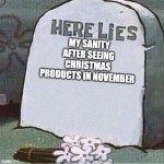 every year ong | MY SANITY AFTER SEEING CHRISTMAS PRODUCTS IN NOVEMBER | image tagged in here lies spongebob tombstone,sanity,memes,funny | made w/ Imgflip meme maker