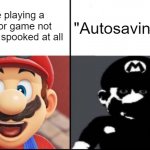 thats when you take your headphones off | me playing a horror game not feeling spooked at all; "Autosaving..." | image tagged in happy mario vs dark mario | made w/ Imgflip meme maker