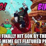 wooo | I FINALLY HIT 60K BY THE TIME THE MEME GET FEATURED PROBABLY | image tagged in bingooooooooooooo | made w/ Imgflip meme maker