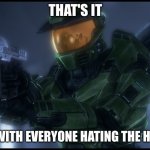 yubtdfitu | THAT'S IT; I'M DONE WITH EVERYONE HATING THE HALO SHOW | image tagged in master chief's had enough | made w/ Imgflip meme maker
