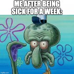 Only posting Squidward memes today | ME AFTER BEING SICK FOR A WEEK: | image tagged in squidward eyes | made w/ Imgflip meme maker