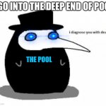 Relatable? | I GO INTO THE DEEP END OF POOL; THE POOL | image tagged in i diagnose you with plague doctor,memes,plague doctor | made w/ Imgflip meme maker