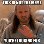 Jedi Mind Trick | THIS IS NOT THE MEME; YOU'RE LOOKING FOR | image tagged in jedi mind trick | made w/ Imgflip meme maker