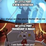 I am better than you The Owl House meme | MY LITTLE PONY A NEW GENERATION; MY LITTLE PONY FRIENDSHIP IS MAGIC | image tagged in i am better than you the owl house | made w/ Imgflip meme maker