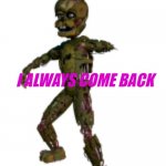 I am back | image tagged in i always come back tamplate | made w/ Imgflip meme maker