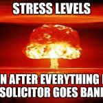 I am not getting stressed! | STRESS LEVELS; WHEN AFTER EVERYTHING ELSE 
YOUR SOLICITOR GOES BANKRUPT | image tagged in nuclear bomb mind blown,stressed out,lawyers | made w/ Imgflip meme maker