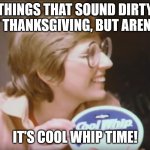 Things That Sound Dirty At Thanksgiving (Part 2) | THINGS THAT SOUND DIRTY AT THANKSGIVING, BUT AREN'T:; IT'S COOL WHIP TIME! | image tagged in cool whip,thanksgiving,pun,funny,humor | made w/ Imgflip meme maker