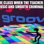 the legend | THE CLASS WHEN THE TEACHER IS PLAYING MUSIC AND SMOOTH CRIMINAL COMES ON | image tagged in theyre groovin | made w/ Imgflip meme maker
