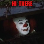 hi there | HI  THERE | image tagged in penny wise | made w/ Imgflip meme maker