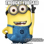 super funny meme! | EXERCISE I THOUGHT YOU SAID; EXTRA FRIES; LISTEN WE HAVE NO TIME WE HAVE TO GET OUT OF THIS PLACE THE UNIVERSE IS A LIE GET OUT WHILE YOU STILL CAN | image tagged in minions,minion meme,funny | made w/ Imgflip meme maker