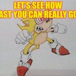super sonic | LET’S SEE HOW FAST YOU CAN REALLY GO! | image tagged in super sonic,sonic the hedgehog | made w/ Imgflip meme maker