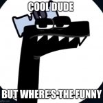 You forgot the funny | COOL DUDE; BUT WHERE’S THE FUNNY | image tagged in disappointed f from alphabet lore | made w/ Imgflip meme maker