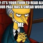 evil grin | POV: IT'S YOUR TURN TO READ ALOUD AND YOUR PAGE HAS A SWEAR WORD ON IT. ME | image tagged in evil grin | made w/ Imgflip meme maker