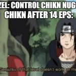 borkaterasu | CHIKN AFTER 14 EPS:; BEZEL: CONTROL CHIKN NUGGIT | image tagged in genjutsu of that level doesn't work on me,chikn nuggit | made w/ Imgflip meme maker