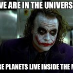 A rocket ship can go to space! | WE ARE IN THE UNIVERSE; WHERE PLANETS LIVE INSIDE THE MOON | image tagged in joker | made w/ Imgflip meme maker