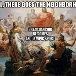 Mount Olympus | WELL, THERE GOES THE NEIGHBORHOOD; BREAKDANCING BECOMES AN OLYMPIC SPORT | image tagged in mount olympus | made w/ Imgflip meme maker
