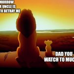 Lion King Meme | TOMORROW YOUR UNCLE IS GOING TO BETRAY ME; DAD YOU WATCH TO MUCH TV | image tagged in memes,lion king | made w/ Imgflip meme maker
