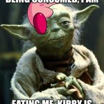 mabiasheduwetwnety | BEING CONSUMED, I AM EATING ME, KIRBY IS | image tagged in memes,star wars yoda | made w/ Imgflip meme maker
