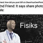 This happened | Friend: How did you post GIFs in ShareYourOwnPhotos? 2nd Friend: It says share photos; Me: | image tagged in physics meme man,memes,funny memes,funny,kewlew | made w/ Imgflip meme maker