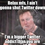 Twitter Shutdown | Relax mfs, I ain't gonna shut Twitter down; I'm a bigger Twitter addict than you are; @TheFake_Ascetic | image tagged in elon musk pot | made w/ Imgflip meme maker