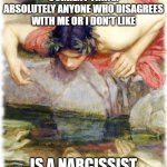 Does Everyone have Narcissism These Days? | CURRENT THING: ABSOLUTELY ANYONE WHO DISAGREES WITH ME OR I DON'T LIKE; IS A NARCISSIST | image tagged in narcissist,everyone,funny | made w/ Imgflip meme maker