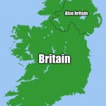 he | What ireland looks like
americans:; Also britain; Britain | image tagged in ireland | made w/ Imgflip meme maker