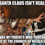Santa will take none of your BS | SANTA CLAUS ISN'T REAL! IT WAS MY PARENTS WHO PUNCHED A HERETIC AT THE COUNCIL OF NICAEA IN 325. | image tagged in santa claus punches a heretic | made w/ Imgflip meme maker