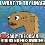 Damn tasty toro though | I WANT TO TRY UNAGI; SADLY THE OCEAN CONTAINS NO FRESHWATER EEL | image tagged in memes,sadly i am only an eel | made w/ Imgflip meme maker
