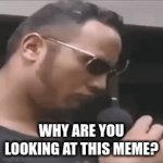 why | WHY ARE YOU LOOKING AT THIS MEME? | image tagged in gifs,the rock eyebrows | made w/ Imgflip video-to-gif maker