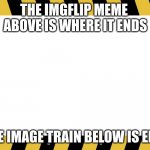 border board | THE IMGFLIP MEME  ABOVE IS WHERE IT ENDS; THE IMAGE TRAIN BELOW IS EPIC | image tagged in border board | made w/ Imgflip meme maker