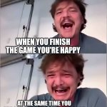 Pedro Pascal | WHEN YOU FINISH THE GAME YOU'RE HAPPY; AT THE SAME TIME YOU ARE SAD BECOMES GAME IS FINISH | image tagged in pedro pascal | made w/ Imgflip meme maker