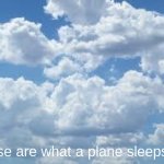 planes have pillows too | these are what a plane sleeps on | image tagged in clouds | made w/ Imgflip meme maker