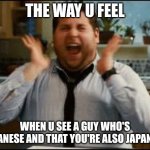 When you're Japanese be like: | THE WAY U FEEL; WHEN U SEE A GUY WHO'S JAPANESE AND THAT YOU'RE ALSO JAPANESE | image tagged in excited | made w/ Imgflip meme maker