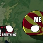 If you breath you die | ME; MY SIBLING BREATHING | image tagged in albania disturbing north macedonia | made w/ Imgflip meme maker