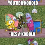 kobold | HES A KOBOLD; YOU'RE A KOBOLD; HES A KOBOLD; IM A KOBOLD; ARE THERRE ANY OTHER "KOBOLDS" I SHOULD KNOW ABOUT | image tagged in any other squidwards,fantasy | made w/ Imgflip meme maker