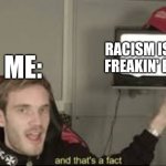 Stop da racism! | ME: RACISM IS SO FREAKIN' BAD | image tagged in and thats a fact,stop | made w/ Imgflip meme maker