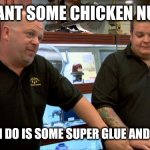 Pawn Stars Best I Can Do | YOU WANT SOME CHICKEN NUGGETS BEST I CAN DO IS SOME SUPER GLUE AND DOG FOOD | image tagged in pawn stars best i can do | made w/ Imgflip meme maker