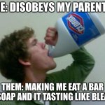 drink bleach | ME: DISOBEYS MY PARENTS; THEM: MAKING ME EAT A BAR OF SOAP AND IT TASTING LIKE BLEACH | image tagged in drink bleach | made w/ Imgflip meme maker