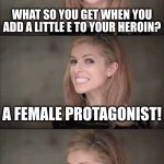 Badum tss | WHAT SO YOU GET WHEN YOU ADD A LITTLE E TO YOUR HEROIN? A FEMALE PROTAGONIST! | image tagged in memes,bad pun anna kendrick | made w/ Imgflip meme maker