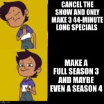 Luz Noceda Meme | CANCEL THE SHOW AND ONLY MAKE 3 44-MINUTE LONG SPECIALS; MAKE A FULL SEASON 3 AND MAYBE EVEN A SEASON 4 | image tagged in the owl house drake | made w/ Imgflip meme maker